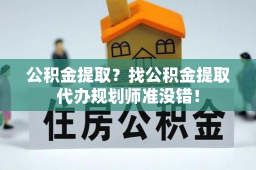 市中区公积金提取？找公积金提取代办规划师准没错！