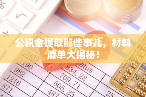 市中区公积金提取那些事儿，材料清单大揭秘！