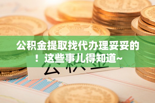 市中区公积金提取找代办理妥妥的！这些事儿得知道~