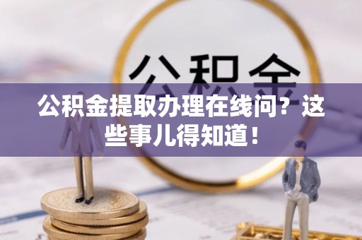 市中区公积金提取办理在线问？这些事儿得知道！