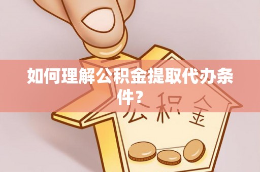 市中区如何理解公积金提取代办条件？