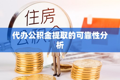 市中区代办公积金提取的可靠性分析