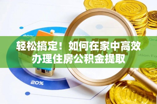 市中区轻松搞定！如何在家中高效办理住房公积金提取