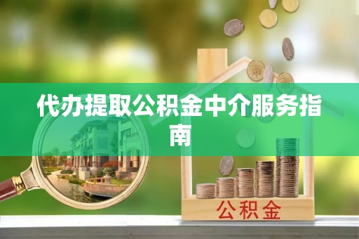 市中区代办提取公积金中介服务指南