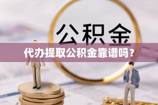 市中区代办提取公积金靠谱吗？