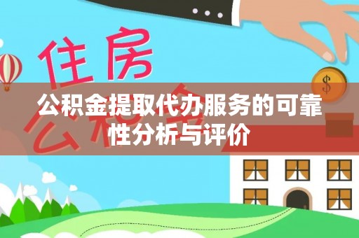 市中区公积金提取代办服务的可靠性分析与评价