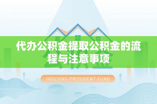 市中区代办公积金提取公积金的流程与注意事项