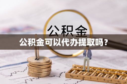 市中区公积金可以代办提取吗？