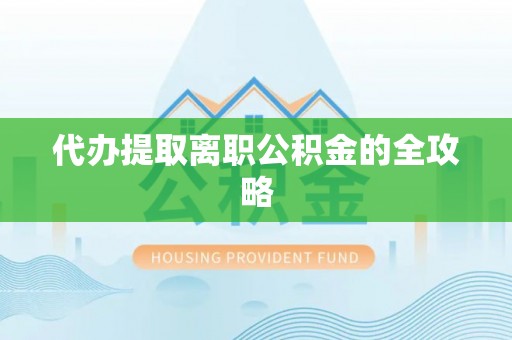 市中区代办提取离职公积金的全攻略