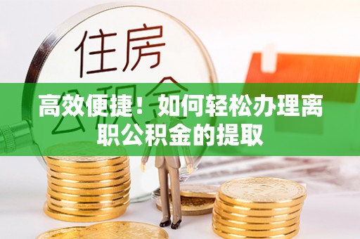 市中区高效便捷！如何轻松办理离职公积金的提取