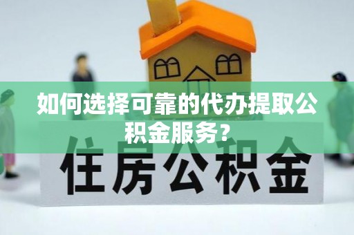 市中区如何选择可靠的代办提取公积金服务？