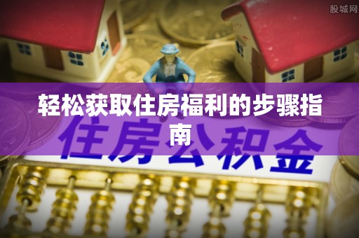 市中区轻松获取住房福利的步骤指南