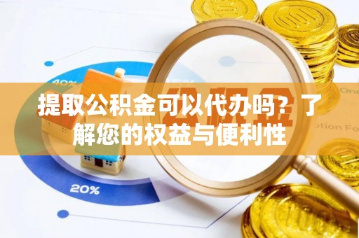 市中区提取公积金可以代办吗？了解您的权益与便利性