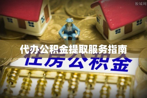 市中区代办公积金提取服务指南