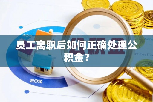 市中区员工离职后如何正确处理公积金？