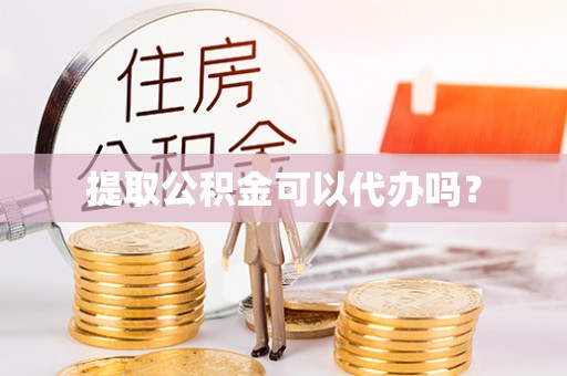 市中区提取公积金可以代办吗？