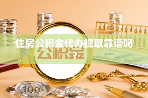 市中区住房公积金代办提取靠谱吗？