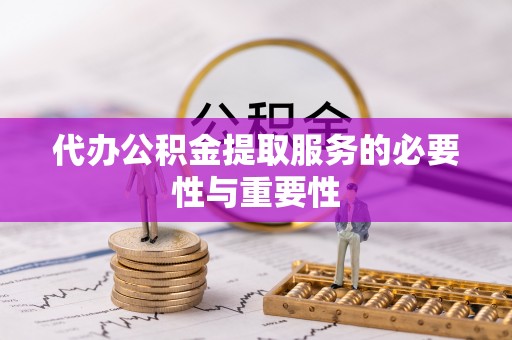 市中区代办公积金提取服务的必要性与重要性