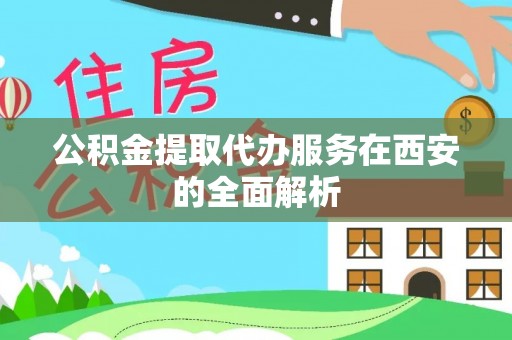 市中区公积金提取代办服务在西安的全面解析
