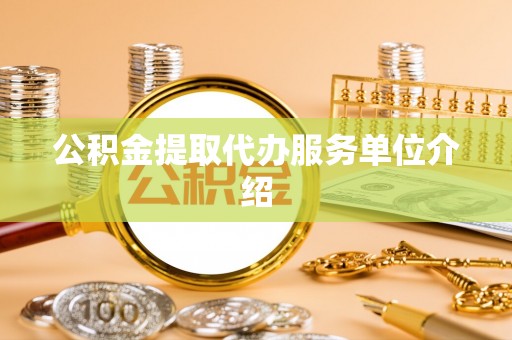 市中区公积金提取代办服务单位介绍
