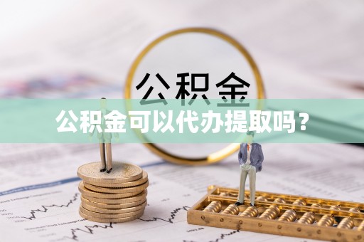 市中区公积金可以代办提取吗？