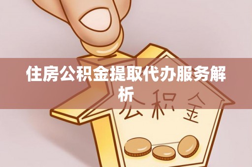 市中区住房公积金提取代办服务解析