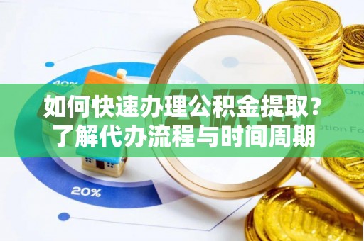 市中区如何快速办理公积金提取？了解代办流程与时间周期