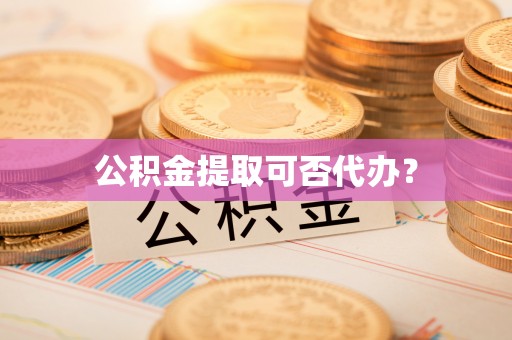 市中区公积金提取可否代办？