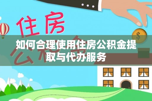市中区如何合理使用住房公积金提取与代办服务