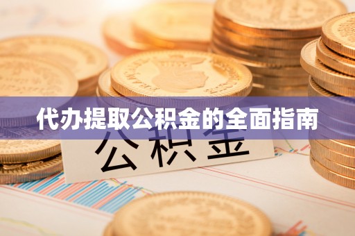 市中区代办提取公积金的全面指南