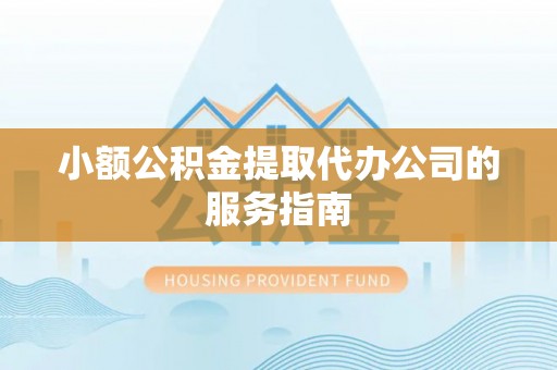市中区小额公积金提取代办公司的服务指南
