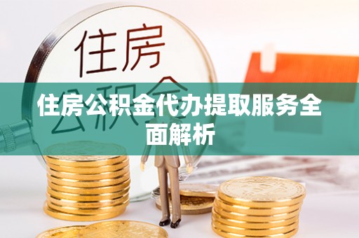 市中区住房公积金代办提取服务全面解析