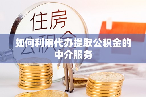 市中区如何利用代办提取公积金的中介服务