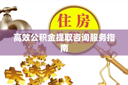 市中区高效公积金提取咨询服务指南