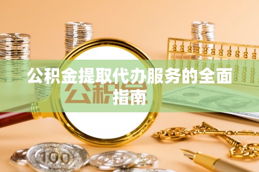 市中区公积金提取代办服务的全面指南