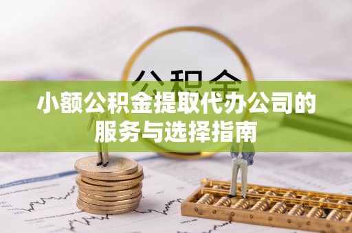 市中区小额公积金提取代办公司的服务与选择指南