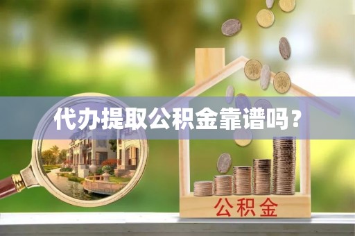 市中区代办提取公积金靠谱吗？