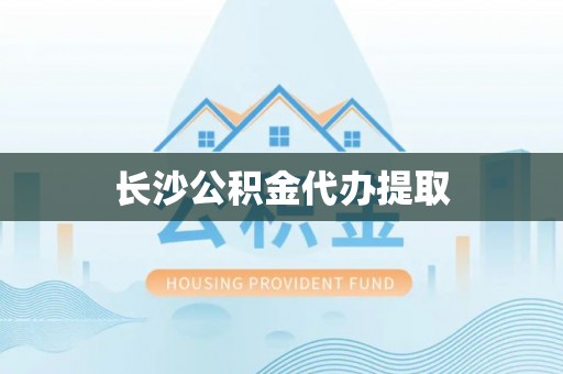 市中区长沙公积金代办提取