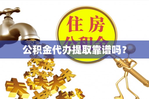 市中区公积金代办提取靠谱吗？