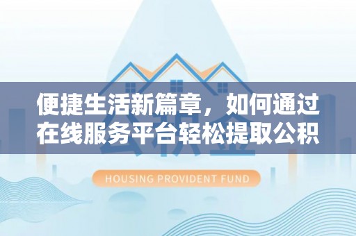 市中区便捷生活新篇章，如何通过在线服务平台轻松提取公积金