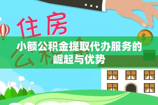 市中区小额公积金提取代办服务的崛起与优势