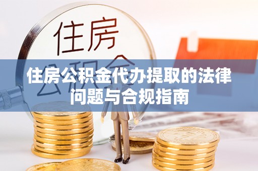 市中区住房公积金代办提取的法律问题与合规指南